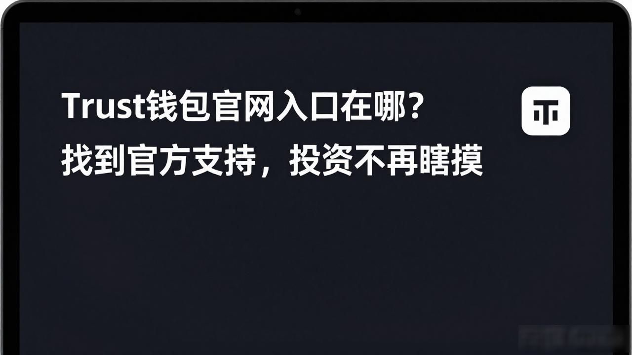 Trust钱包官网下载入口_通过Trust钱包官网入口获得帮助与支持，实现你的投资梦想！_新手防钓鱼指南